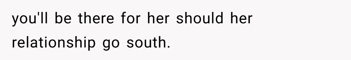 you'll be there for her should her relationship go south.