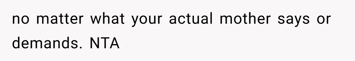 no matter what your actual mother says or demands. NTA