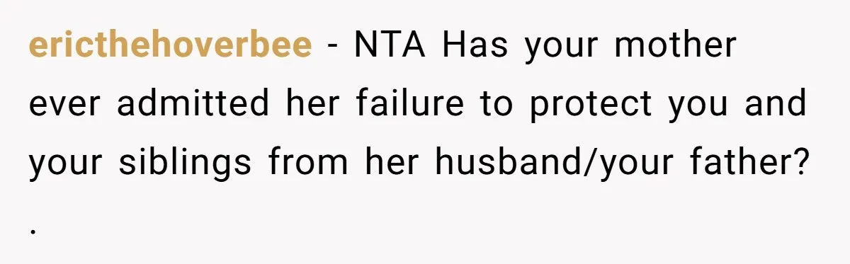 ericthehoverbee − NTA Has your mother ever admitted her failure to protect you and your siblings from her husband/your father? .