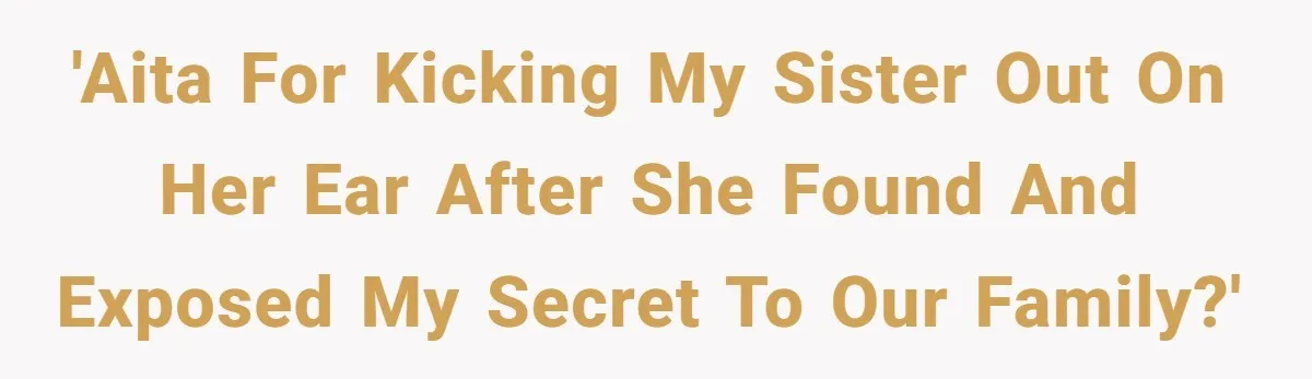 'AITA for kicking my sister out on her ear after she found and exposed my secret to our family?'