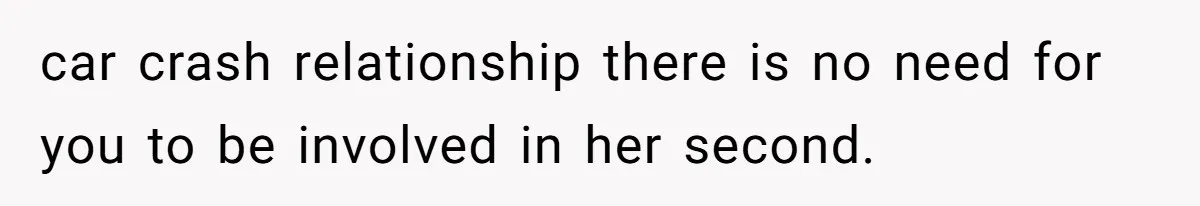car crash relationship there is no need for you to be involved in her second.