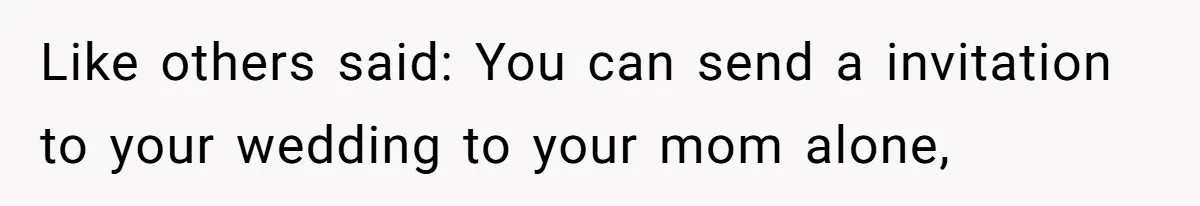Like others said: You can send a invitation to your wedding to your mom alone,