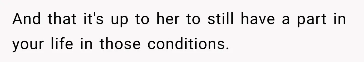 And that it's up to her to still have a part in your life in those conditions.
