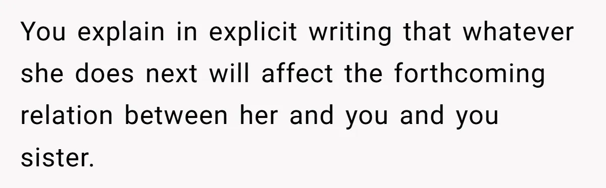 You explain in explicit writing that whatever she does next will affect the forthcoming relation between her and you and you sister.