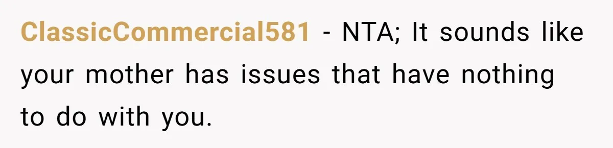 ClassicCommercial581 − NTA; It sounds like your mother has issues that have nothing to do with you.