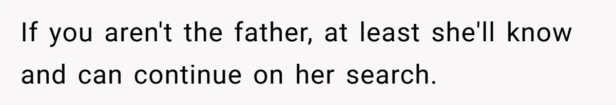 If you aren't the father, at least she'll know and can continue on her search.