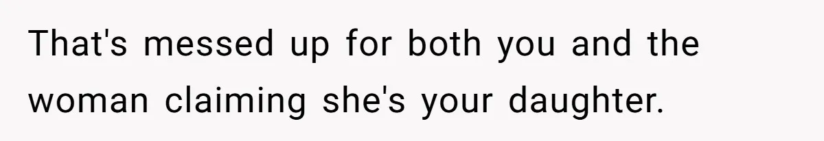 That's messed up for both you and the woman claiming she's your daughter.