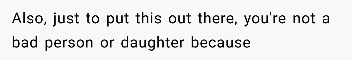 Also, just to put this out there, you're not a bad person or daughter because