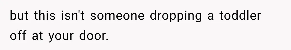 but this isn't someone dropping a toddler off at your door.