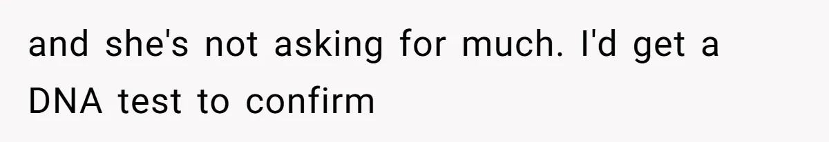and she's not asking for much. I'd get a DNA test to confirm