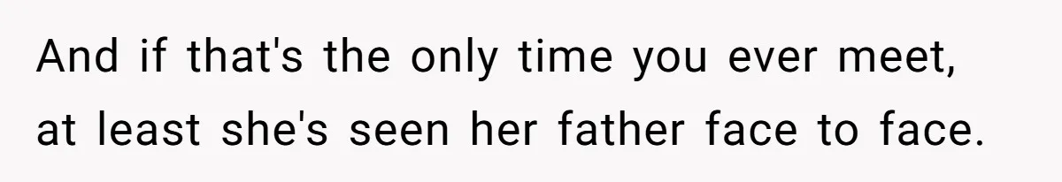 And if that's the only time you ever meet, at least she's seen her father face to face.