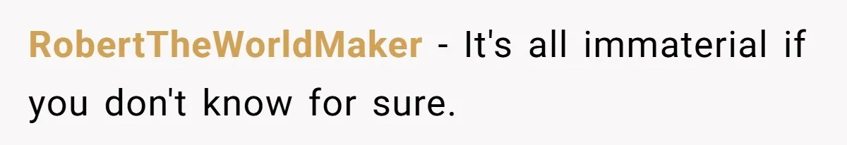 RobertTheWorldMaker − It's all immaterial if you don't know for sure.