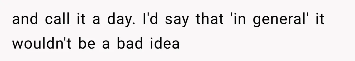 and call it a day. I'd say that 'in general' it wouldn't be a bad idea