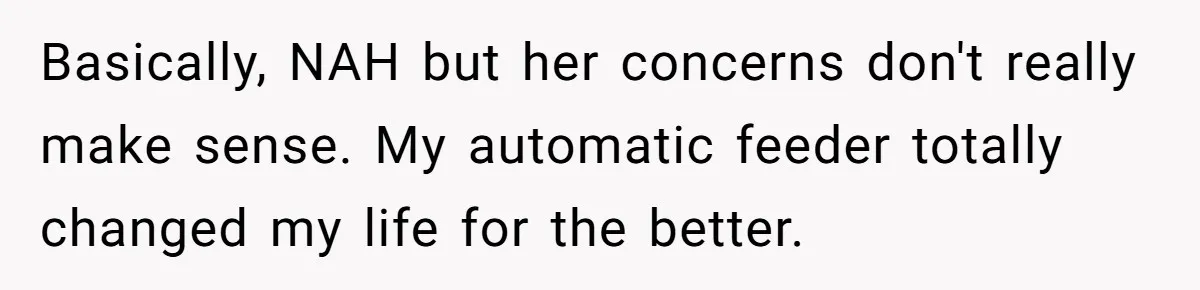 Basically, NAH but her concerns don't really make sense. My automatic feeder totally changed my life for the better.