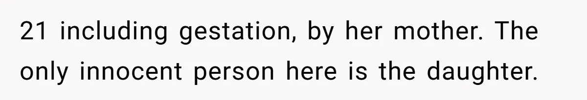21 including gestation, by her mother. The only innocent person here is the daughter.