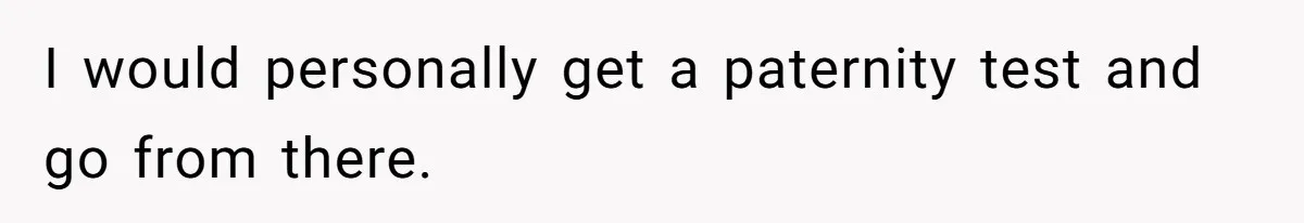 I would personally get a paternity test and go from there.