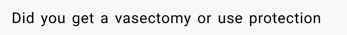 Did you get a vasectomy or use protection