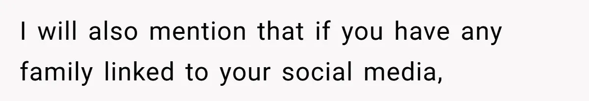I will also mention that if you have any family linked to your social media,