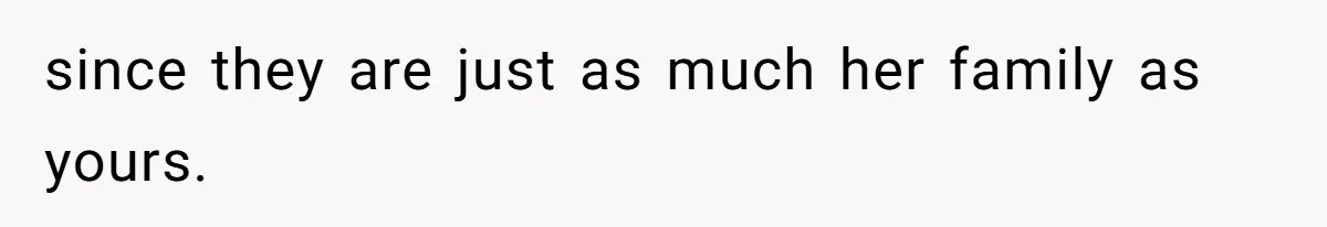 since they are just as much her family as yours.