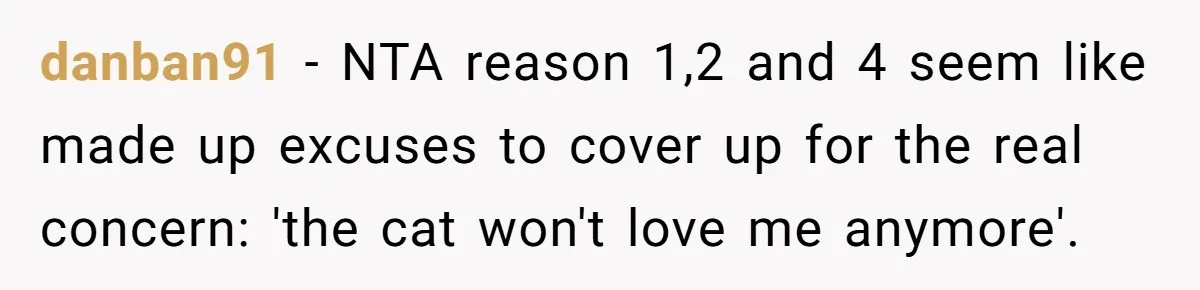 danban91 − NTA reason 1,2 and 4 seem like made up excuses to cover up for the real concern: 'the cat won't love me anymore'.