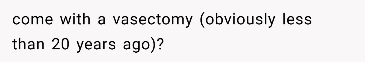 come with a vasectomy (obviously less than 20 years ago)?