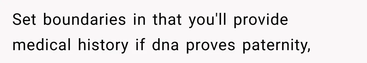 Set boundaries in that you'll provide medical history if dna proves paternity,