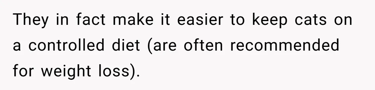 They in fact make it easier to keep cats on a controlled diet (are often recommended for weight loss).