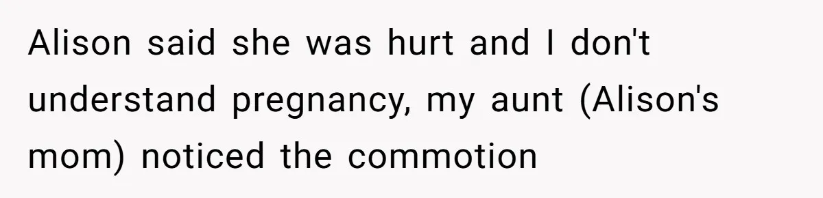 Alison said she was hurt and I don't understand pregnancy, my aunt (Alison's mom) noticed the commotion