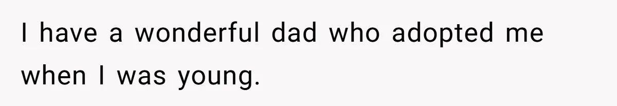 I have a wonderful dad who adopted me when I was young.