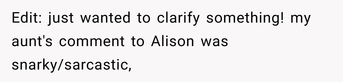 Edit: just wanted to clarify something! my aunt's comment to Alison was snarky/sarcastic,