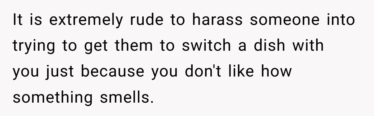 It is extremely rude to harass someone into trying to get them to switch a dish with you just because you don't like how something smells.