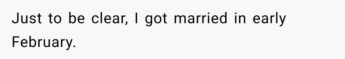 Just to be clear, I got married in early February.