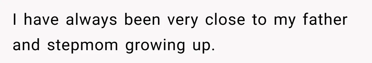 I have always been very close to my father and stepmom growing up.