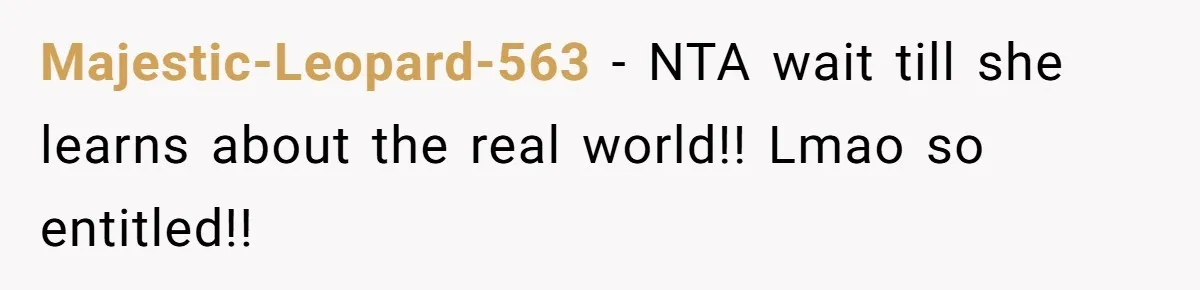 Majestic-Leopard-563 − NTA wait till she learns about the real world!! Lmao so entitled!!