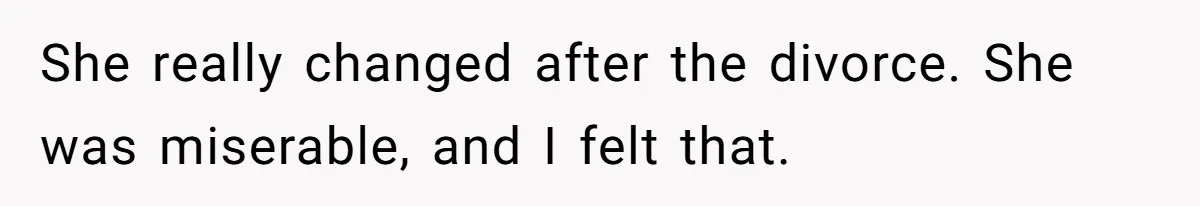 She really changed after the divorce. She was miserable, and I felt that.