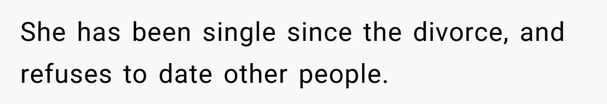She has been single since the divorce, and refuses to date other people.