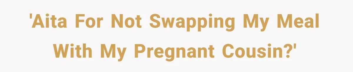 'AITA for not swapping my meal with my pregnant cousin?'