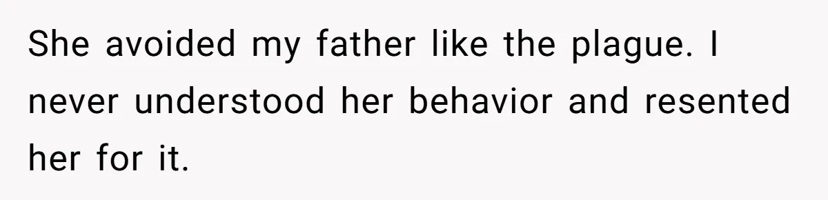 She avoided my father like the plague. I never understood her behavior and resented her for it.