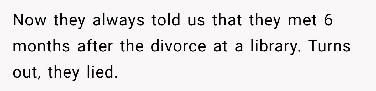 Now they always told us that they met 6 months after the divorce at a library. Turns out, they lied.