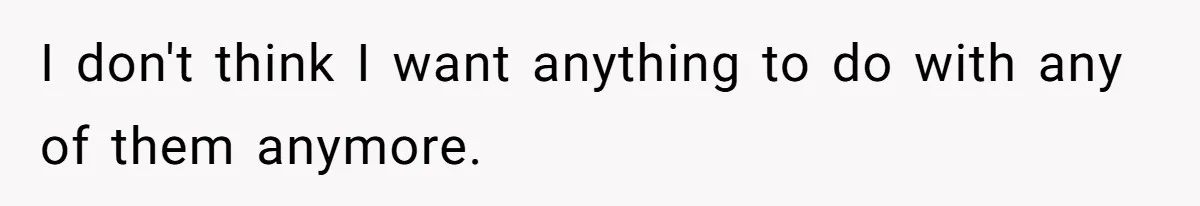 I don't think I want anything to do with any of them anymore.