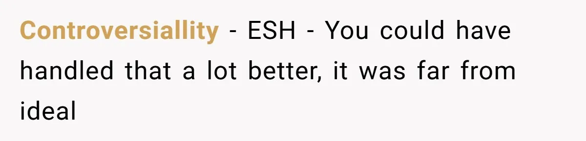 Controversiallity − ESH - You could have handled that a lot better, it was far from ideal