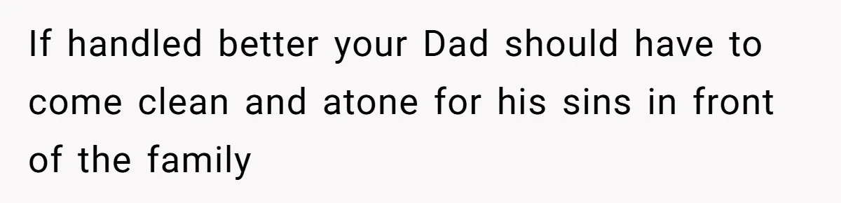If handled better your Dad should have to come clean and atone for his sins in front of the family