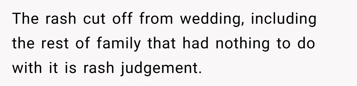 The rash cut off from wedding, including the rest of family that had nothing to do with it is rash judgement.