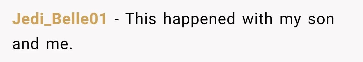 Jedi_Belle01 − This happened with my son and me.