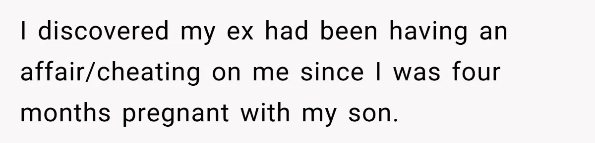 I discovered my ex had been having an affair/cheating on me since I was four months pregnant with my son.