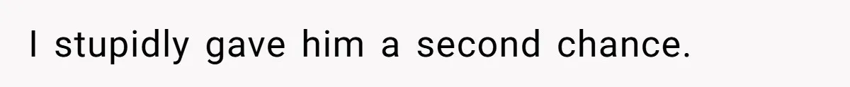 I stupidly gave him a second chance.