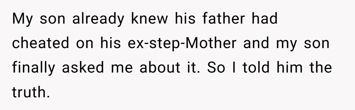 My son already knew his father had cheated on his ex-step-Mother and my son finally asked me about it. So I told him the truth.