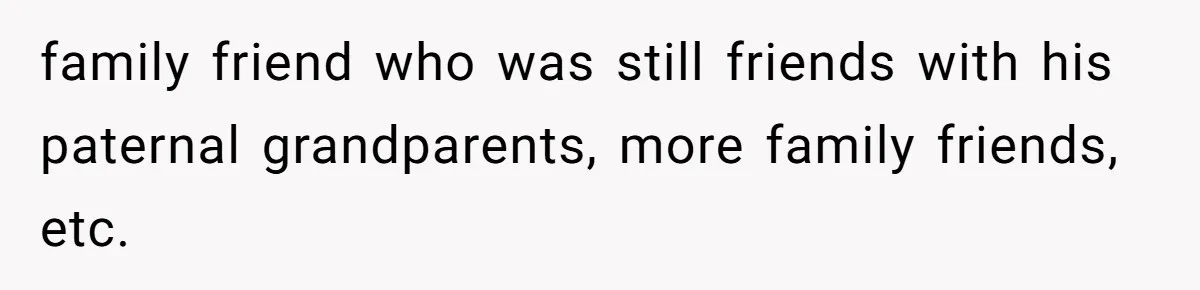 family friend who was still friends with his paternal grandparents, more family friends, etc.