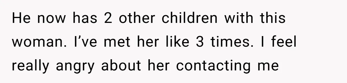 He now has 2 other children with this woman. I’ve met her like 3 times. I feel really angry about her contacting me