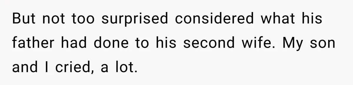 But not too surprised considered what his father had done to his second wife. My son and I cried, a lot.